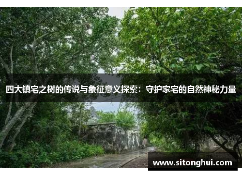 四大镇宅之树的传说与象征意义探索：守护家宅的自然神秘力量