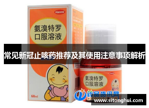 常见新冠止咳药推荐及其使用注意事项解析