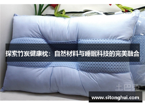 探索竹炭健康枕：自然材料与睡眠科技的完美融合