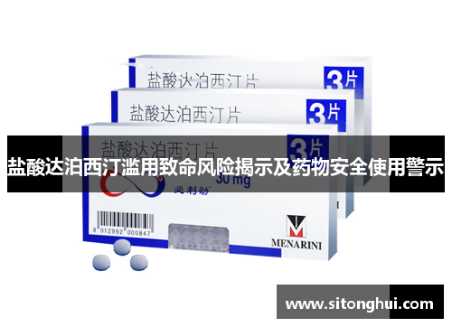 盐酸达泊西汀滥用致命风险揭示及药物安全使用警示