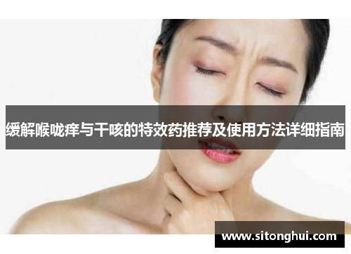 缓解喉咙痒与干咳的特效药推荐及使用方法详细指南