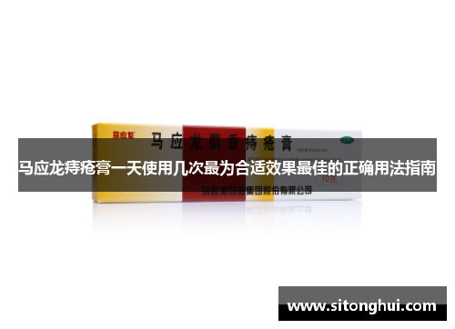 马应龙痔疮膏一天使用几次最为合适效果最佳的正确用法指南