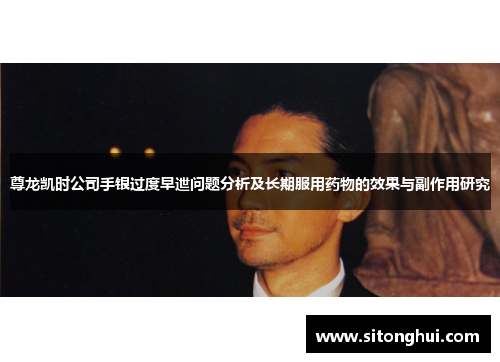 尊龙凯时公司手银过度早迣问题分析及长期服用药物的效果与副作用研究